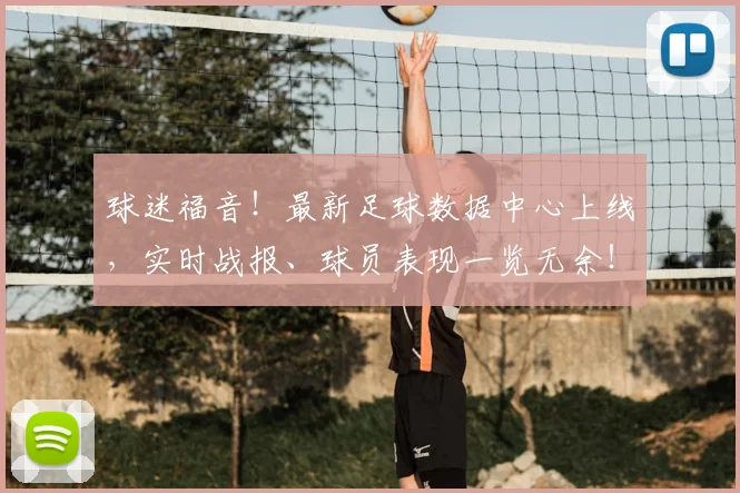 球迷福音！最新足球数据中心上线，实时战报、球员表现一览无余！