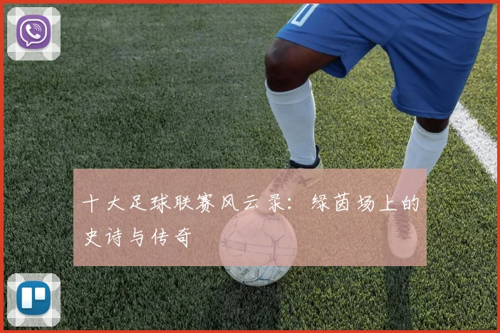 十大足球联赛风云录：绿茵场上的史诗与传奇