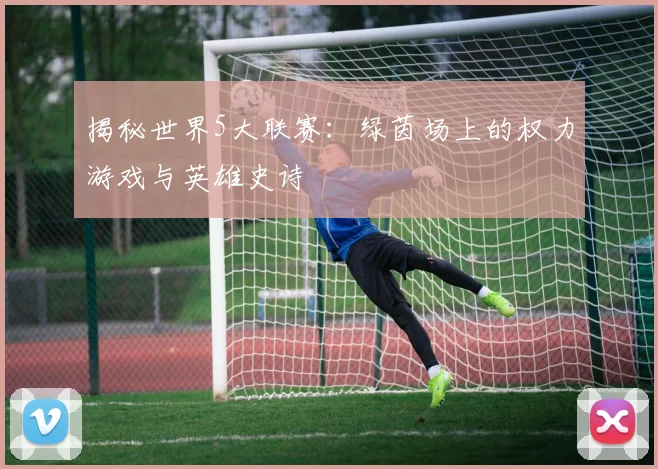 揭秘世界5大联赛:绿茵场上的权力游戏与英雄史诗