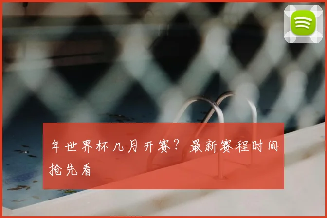年世界杯几月开赛?最新赛程时间抢先看