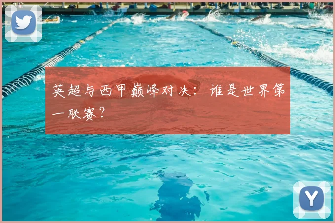 英超与西甲巅峰对决：谁是世界第一联赛？