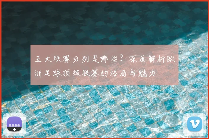 五大联赛分别是哪些?深度解析欧洲足球顶级联赛的格局与魅力