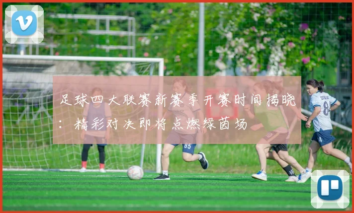 足球四大联赛新赛季开赛时间揭晓：精彩对决即将点燃绿茵场