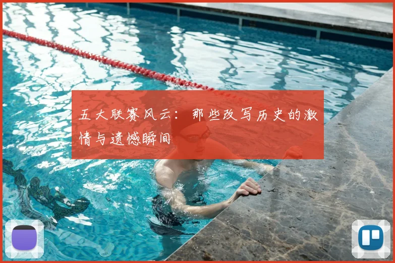 五大联赛风云:那些改写历史的激情与遗憾瞬间