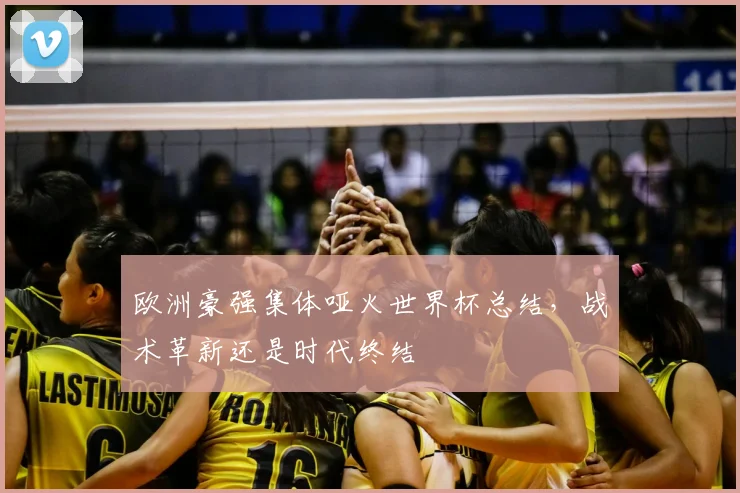 欧洲豪强集体哑火世界杯总结，战术革新还是时代终结