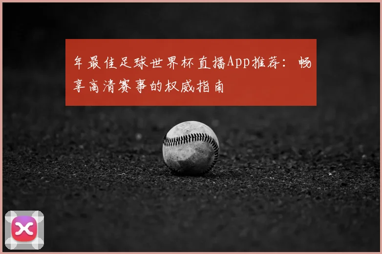 年最佳足球世界杯直播App推荐:畅享高清赛事的权威指南