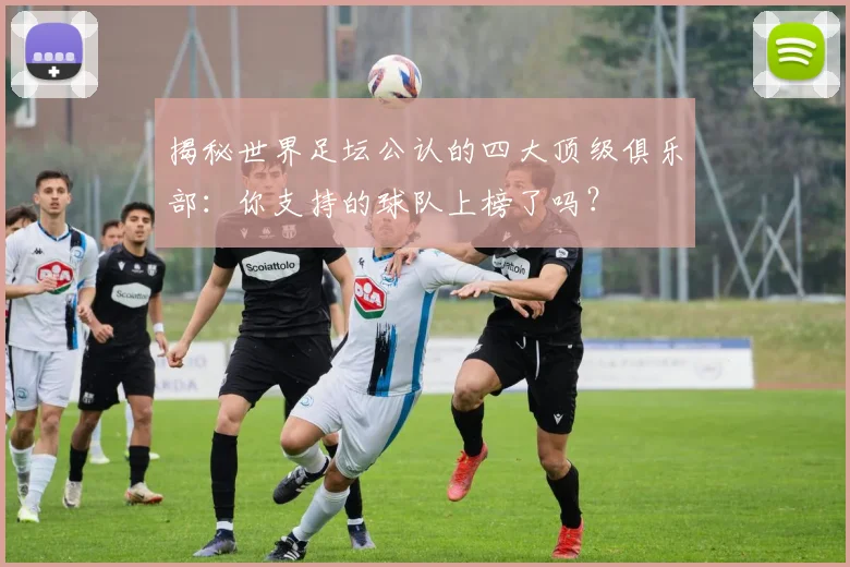 揭秘世界足坛公认的四大顶级俱乐部：你支持的球队上榜了吗？