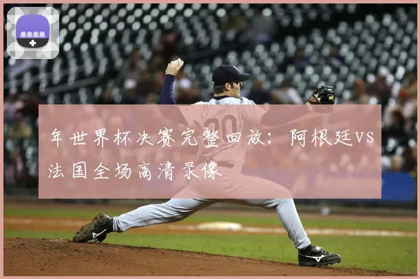 年世界杯决赛完整回放：阿根廷vs法国全场高清录像