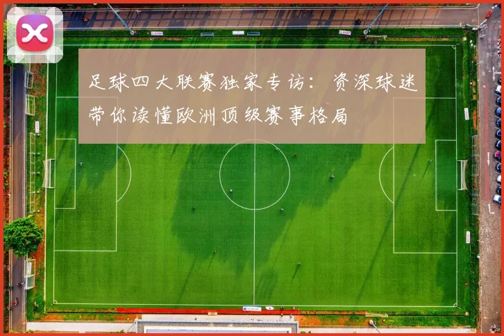 足球四大联赛独家专访：资深球迷带你读懂欧洲顶级赛事格局