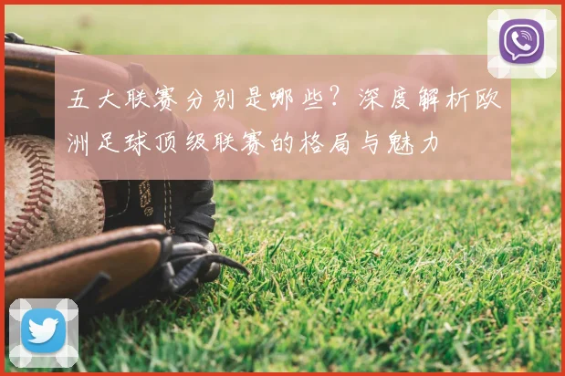 五大联赛分别是哪些?深度解析欧洲足球顶级联赛的格局与魅力