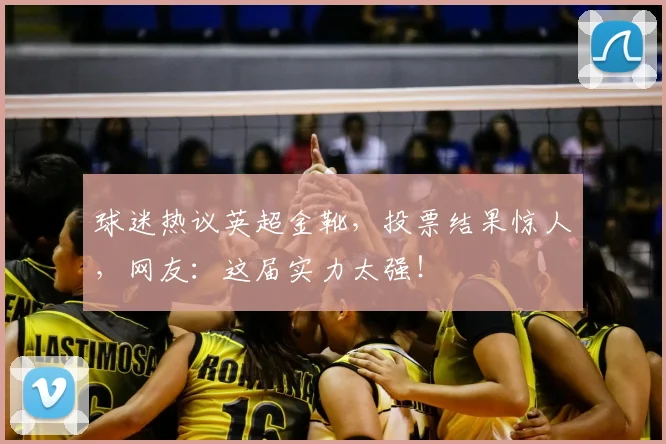 球迷热议英超金靴,投票结果惊人,网友:这届实力太强!